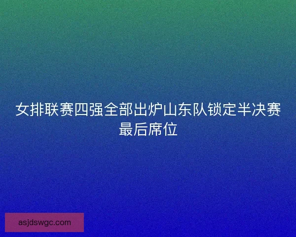 女排联赛四强全部出炉山东队锁定半决赛最后席位