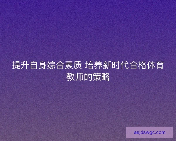提升自身综合素质 培养新时代合格体育教师的策略